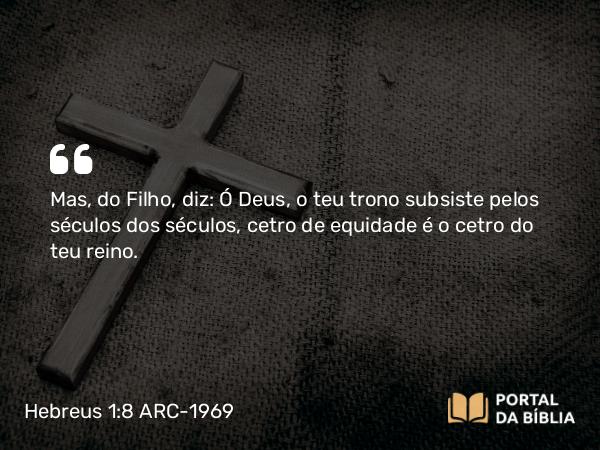 Hebreus 1:8 ARC-1969 - Mas, do Filho, diz: Ó Deus, o teu trono subsiste pelos séculos dos séculos, cetro de equidade é o cetro do teu reino.