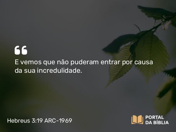 Hebreus 3:19 ARC-1969 - E vemos que não puderam entrar por causa da sua incredulidade.