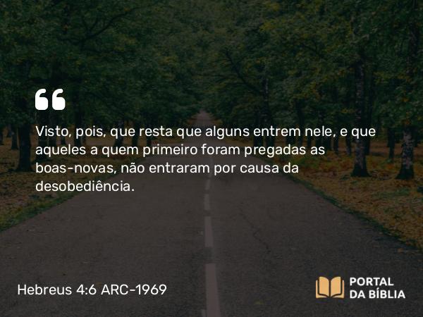 Hebreus 4:6 ARC-1969 - Visto, pois, que resta que alguns entrem nele, e que aqueles a quem primeiro foram pregadas as boas-novas, não entraram por causa da desobediência.