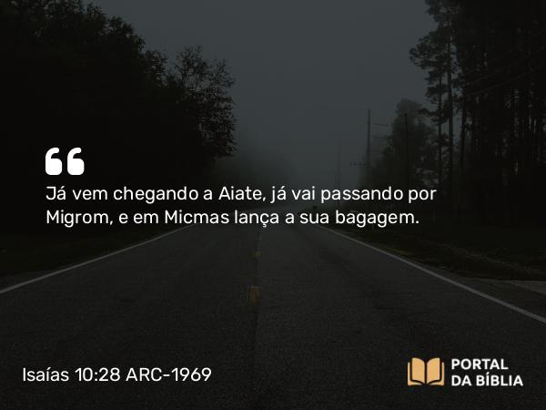 Isaías 10:28 ARC-1969 - Já vem chegando a Aiate, já vai passando por Migrom, e em Micmas lança a sua bagagem.