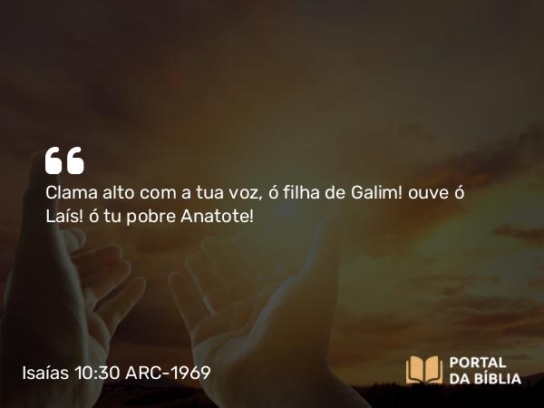 Isaías 10:30 ARC-1969 - Clama alto com a tua voz, ó filha de Galim! ouve ó Laís! ó tu pobre Anatote!