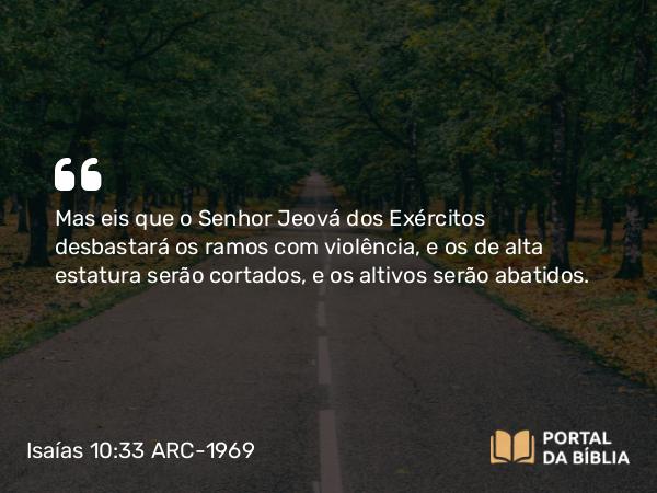 Isaías 10:33 ARC-1969 - Mas eis que o Senhor Jeová dos Exércitos desbastará os ramos com violência, e os de alta estatura serão cortados, e os altivos serão abatidos.