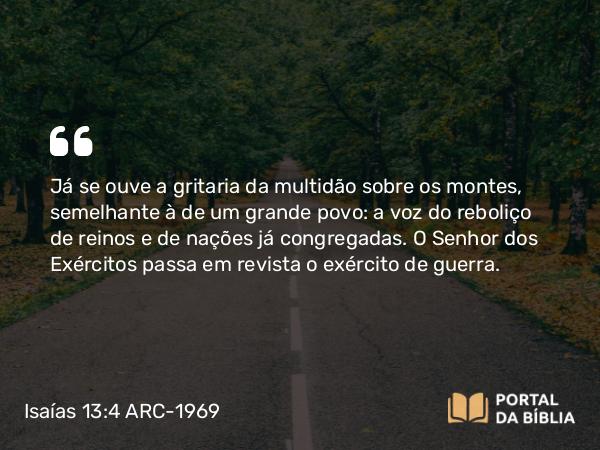 Isaías 13:4 ARC-1969 - Já se ouve a gritaria da multidão sobre os montes, semelhante à de um grande povo: a voz do reboliço de reinos e de nações já congregadas. O Senhor dos Exércitos passa em revista o exército de guerra.