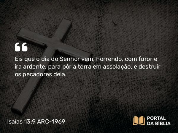 Isaías 13:9-10 ARC-1969 - Eis que o dia do Senhor vem, horrendo, com furor e ira ardente, para pôr a terra em assolação, e destruir os pecadores dela.