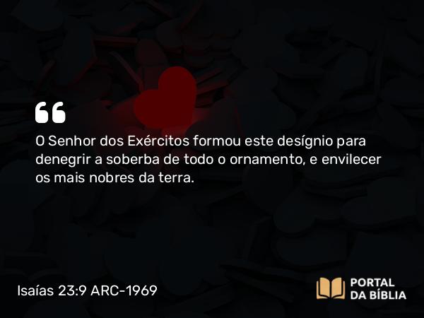 Isaías 23:9 ARC-1969 - O Senhor dos Exércitos formou este desígnio para denegrir a soberba de todo o ornamento, e envilecer os mais nobres da terra.