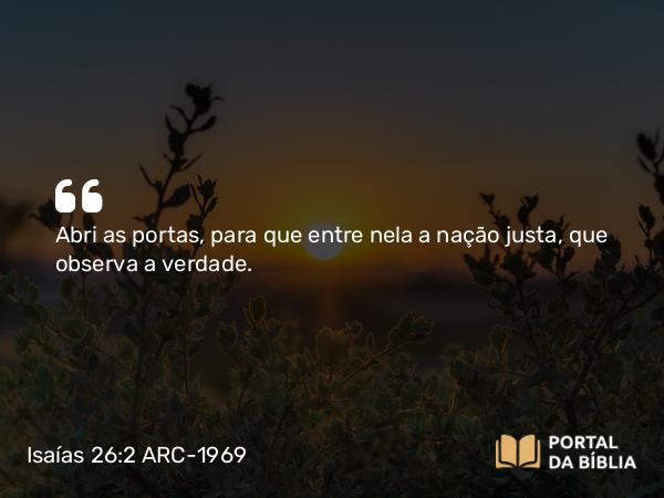 Isaías 26:2 ARC-1969 - Abri as portas, para que entre nela a nação justa, que observa a verdade.