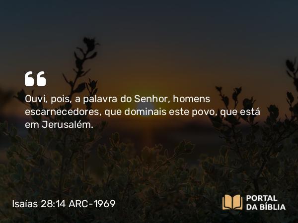 Isaías 28:14 ARC-1969 - Ouvi, pois, a palavra do Senhor, homens escarnecedores, que dominais este povo, que está em Jerusalém.