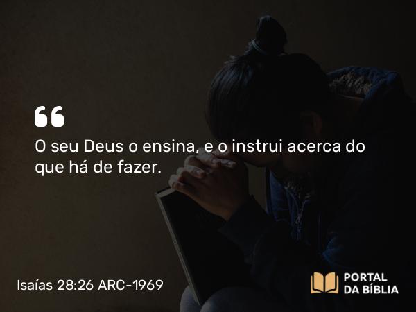 Isaías 28:26 ARC-1969 - O seu Deus o ensina, e o instrui acerca do que há de fazer.