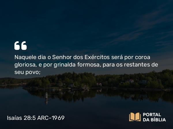 Isaías 28:5 ARC-1969 - Naquele dia o Senhor dos Exércitos será por coroa gloriosa, e por grinalda formosa, para os restantes de seu povo;