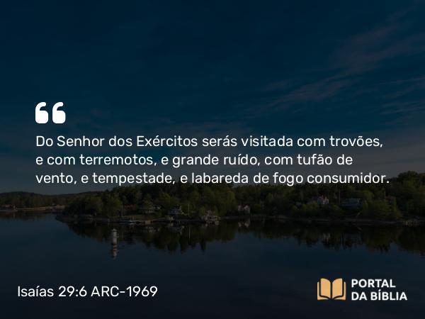 Isaías 29:6 ARC-1969 - Do Senhor dos Exércitos serás visitada com trovões, e com terremotos, e grande ruído, com tufão de vento, e tempestade, e labareda de fogo consumidor.