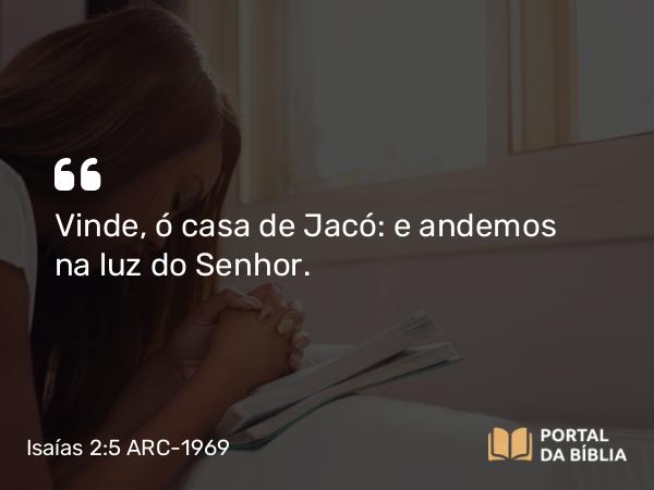 Isaías 2:5 ARC-1969 - Vinde, ó casa de Jacó: e andemos na luz do Senhor.