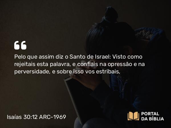 Isaías 30:12 ARC-1969 - Pelo que assim diz o Santo de Israel: Visto como rejeitais esta palavra, e confiais na opressão e na perversidade, e sobre isso vos estribais,