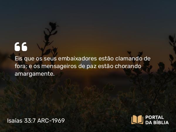 Isaías 33:7 ARC-1969 - Eis que os seus embaixadores estão clamando de fora; e os mensageiros de paz estão chorando amargamente.