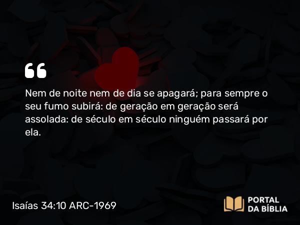 Isaías 34:10 ARC-1969 - Nem de noite nem de dia se apagará; para sempre o seu fumo subirá: de geração em geração será assolada: de século em século ninguém passará por ela.