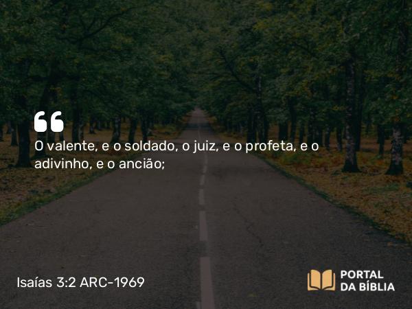 Isaías 3:2 ARC-1969 - O valente, e o soldado, o juiz, e o profeta, e o adivinho, e o ancião;