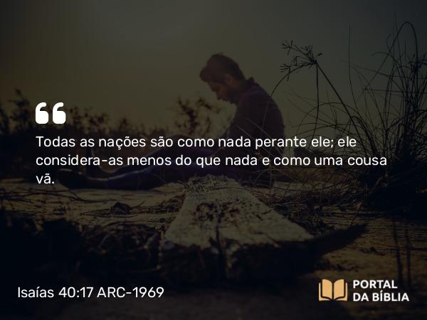 Isaías 40:17 ARC-1969 - Todas as nações são como nada perante ele; ele considera-as menos do que nada e como uma cousa vã.