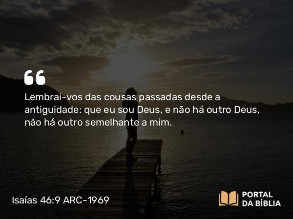 Isaías 46:9-10 ARC-1969 - Lembrai-vos das cousas passadas desde a antiguidade: que eu sou Deus, e não há outro Deus, não há outro semelhante a mim.