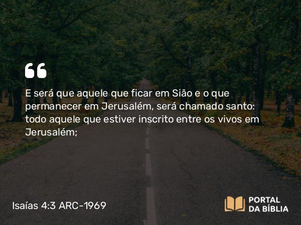 Isaías 4:3 ARC-1969 - E será que aquele que ficar em Sião e o que permanecer em Jerusalém, será chamado santo: todo aquele que estiver inscrito entre os vivos em Jerusalém;