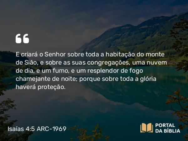 Isaías 4:5-6 ARC-1969 - E criará o Senhor sobre toda a habitação do monte de Sião, e sobre as suas congregações, uma nuvem de dia, e um fumo, e um resplendor de fogo chamejante de noite; porque sobre toda a glória haverá proteção.