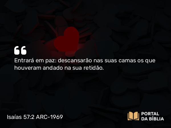 Isaías 57:2 ARC-1969 - Entrará em paz: descansarão nas suas camas os que houveram andado na sua retidão.