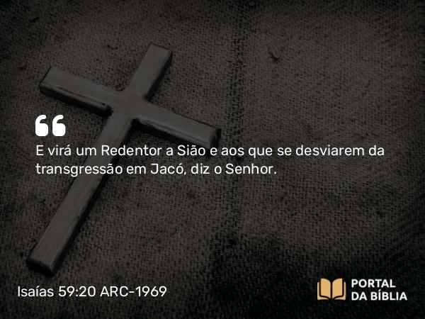 Isaías 59:20-21 ARC-1969 - E virá um Redentor a Sião e aos que se desviarem da transgressão em Jacó, diz o Senhor.