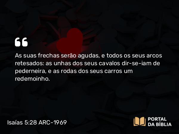 Isaías 5:28 ARC-1969 - As suas frechas serão agudas, e todos os seus arcos retesados: as unhas dos seus cavalos dir-se-iam de pederneira, e as rodas dos seus carros um redemoinho.