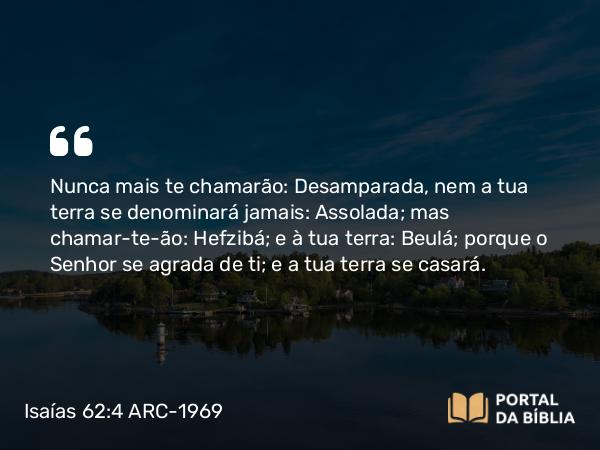 Isaías 62:4 ARC-1969 - Nunca mais te chamarão: Desamparada, nem a tua terra se denominará jamais: Assolada; mas chamar-te-ão: Hefzibá; e à tua terra: Beulá; porque o Senhor se agrada de ti; e a tua terra se casará.