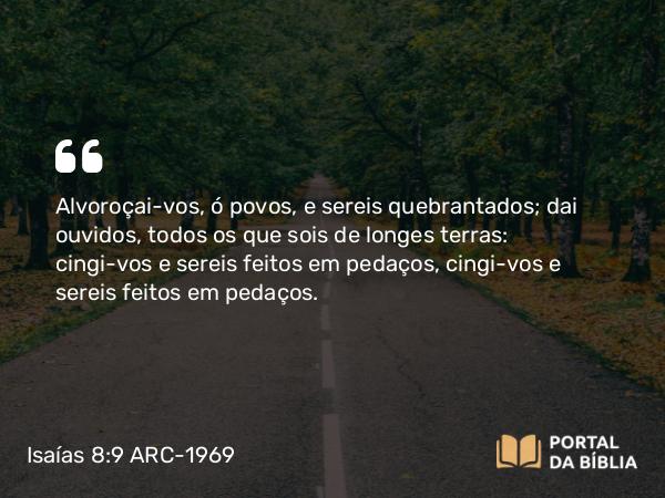 Isaías 8:9-10 ARC-1969 - Alvoroçai-vos, ó povos, e sereis quebrantados; dai ouvidos, todos os que sois de longes terras: cingi-vos e sereis feitos em pedaços, cingi-vos e sereis feitos em pedaços.