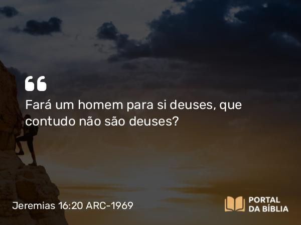 Jeremias 16:20 ARC-1969 - Fará um homem para si deuses, que contudo não são deuses?