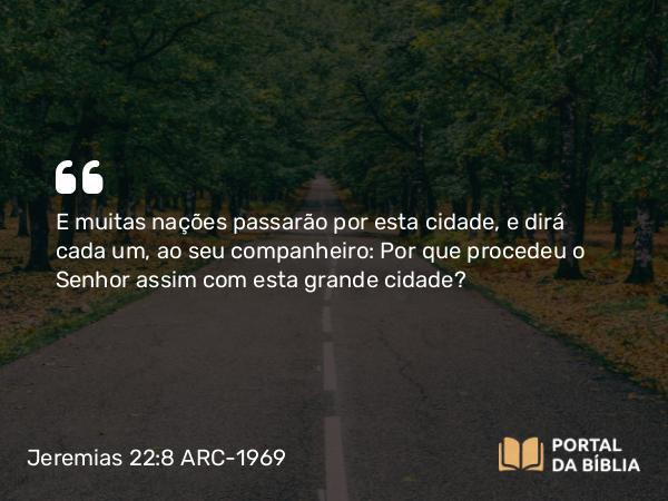 Jeremias 22:8-9 ARC-1969 - E muitas nações passarão por esta cidade, e dirá cada um, ao seu companheiro: Por que procedeu o Senhor assim com esta grande cidade?