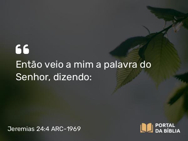 Jeremias 24:4 ARC-1969 - Então veio a mim a palavra do Senhor, dizendo: