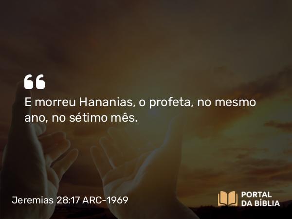 Jeremias 28:17 ARC-1969 - E morreu Hananias, o profeta, no mesmo ano, no sétimo mês.