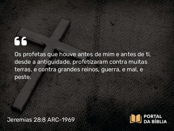 Jeremias 28:8 ARC-1969 - Os profetas que houve antes de mim e antes de ti, desde a antiguidade, profetizaram contra muitas terras, e contra grandes reinos, guerra, e mal, e peste.