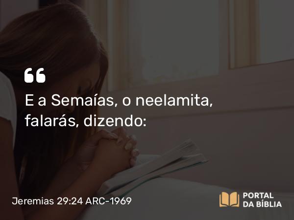 Jeremias 29:24 ARC-1969 - E a Semaías, o neelamita, falarás, dizendo: