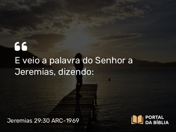 Jeremias 29:30 ARC-1969 - E veio a palavra do Senhor a Jeremias, dizendo: