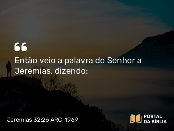 Jeremias 32:26 ARC-1969 - Então veio a palavra do Senhor a Jeremias, dizendo: