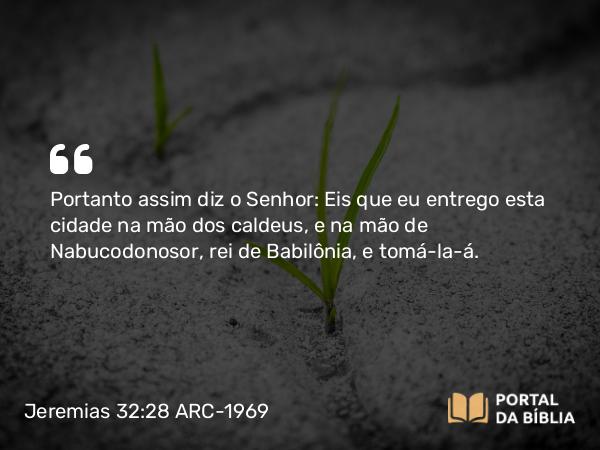 Jeremias 32:28 ARC-1969 - Portanto assim diz o Senhor: Eis que eu entrego esta cidade na mão dos caldeus, e na mão de Nabucodonosor, rei de Babilônia, e tomá-la-á.