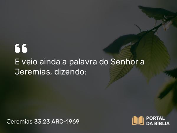 Jeremias 33:23 ARC-1969 - E veio ainda a palavra do Senhor a Jeremias, dizendo: