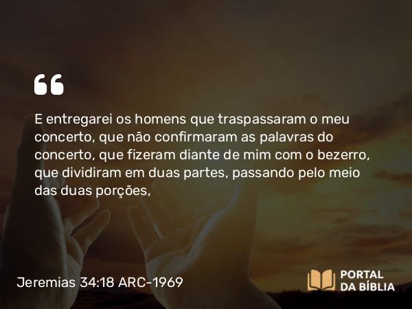 Jeremias 34:18-19 ARC-1969 - E entregarei os homens que traspassaram o meu concerto, que não confirmaram as palavras do concerto, que fizeram diante de mim com o bezerro, que dividiram em duas partes, passando pelo meio das duas porções,