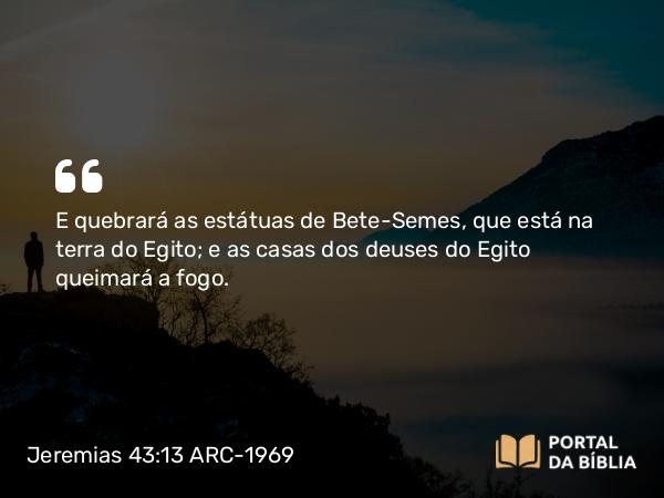 Jeremias 43:13 ARC-1969 - E quebrará as estátuas de Bete-Semes, que está na terra do Egito; e as casas dos deuses do Egito queimará a fogo.