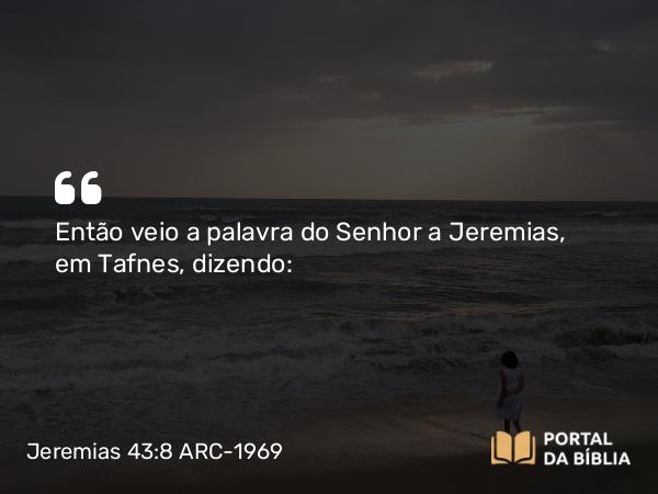 Jeremias 43:8 ARC-1969 - Então veio a palavra do Senhor a Jeremias, em Tafnes, dizendo: