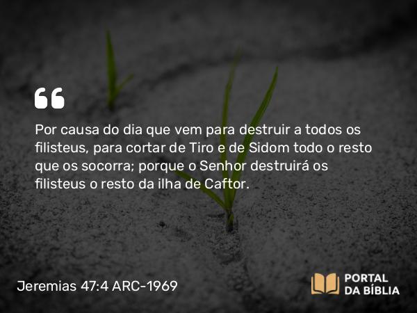 Jeremias 47:4-5 ARC-1969 - Por causa do dia que vem para destruir a todos os filisteus, para cortar de Tiro e de Sidom todo o resto que os socorra; porque o Senhor destruirá os filisteus o resto da ilha de Caftor.