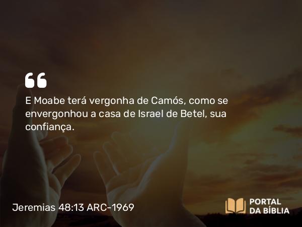 Jeremias 48:13 ARC-1969 - E Moabe terá vergonha de Camós, como se envergonhou a casa de Israel de Betel, sua confiança.