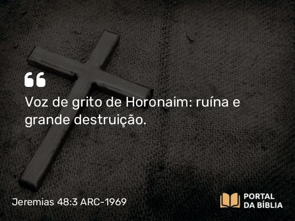 Jeremias 48:3 ARC-1969 - Voz de grito de Horonaim: ruína e grande destruição.