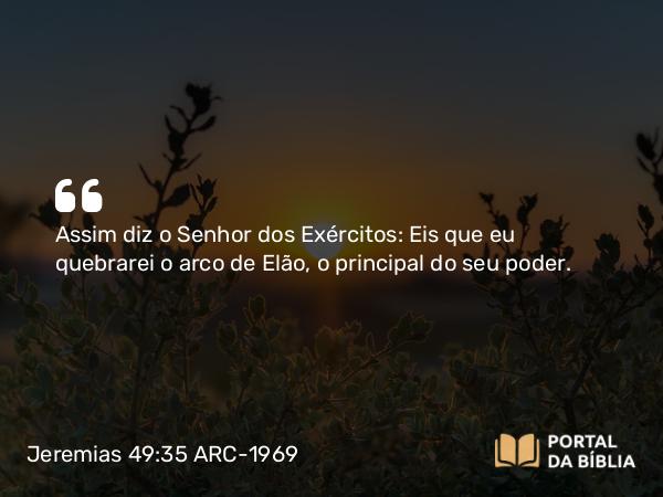 Jeremias 49:35 ARC-1969 - Assim diz o Senhor dos Exércitos: Eis que eu quebrarei o arco de Elão, o principal do seu poder.