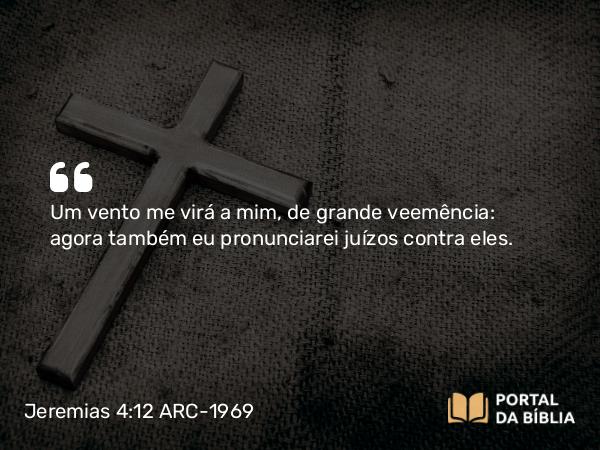 Jeremias 4:12 ARC-1969 - Um vento me virá a mim, de grande veemência: agora também eu pronunciarei juízos contra eles.