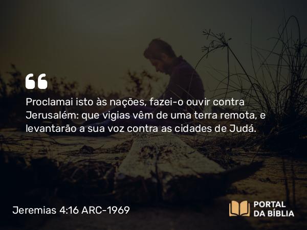 Jeremias 4:16 ARC-1969 - Proclamai isto às nações, fazei-o ouvir contra Jerusalém: que vigias vêm de uma terra remota, e levantarão a sua voz contra as cidades de Judá.