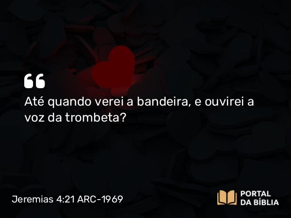 Jeremias 4:21 ARC-1969 - Até quando verei a bandeira, e ouvirei a voz da trombeta?