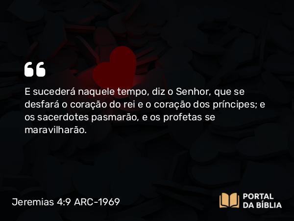 Jeremias 4:9 ARC-1969 - E sucederá naquele tempo, diz o Senhor, que se desfará o coração do rei e o coração dos príncipes; e os sacerdotes pasmarão, e os profetas se maravilharão.