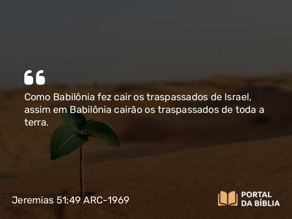 Jeremias 51:49 ARC-1969 - Como Babilônia fez cair os traspassados de Israel, assim em Babilônia cairão os traspassados de toda a terra.